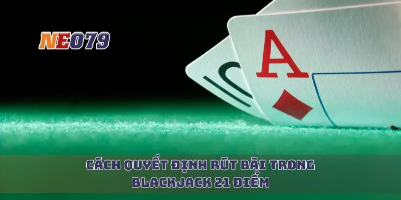 Cách quyết định rút bài trong blackjack 21 điểm