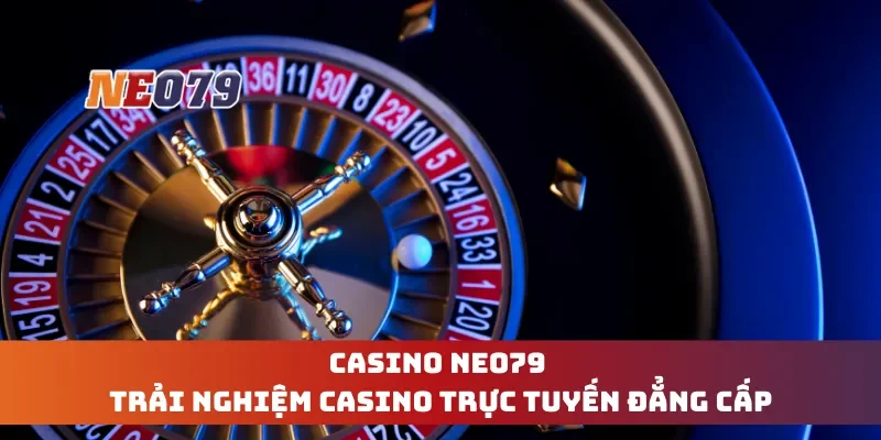 Casino Neo79 - Trải Nghiệm Casino Trực Tuyến Đẳng Cấp