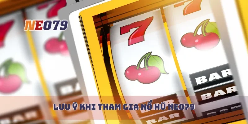 Lưu ý khi tham gia nổ hũ Neo79