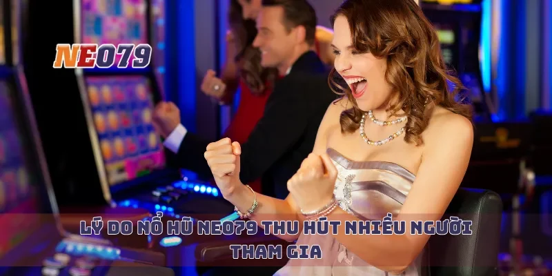 Lý do nổ hũ Neo79 thu hút nhiều người tham gia