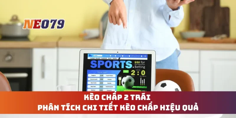 Kèo Chấp 2 Trái - Phân Tích Chi Tiết Kèo Chấp Hiệu Quả
