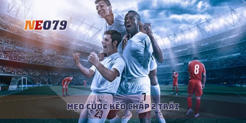 Mẹo cược kèo chấp 2 trái