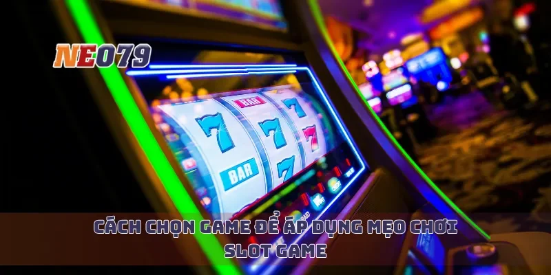 Cách chọn game để áp dụng mẹo chơi slot game