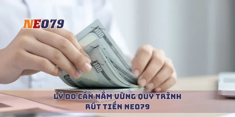 Lý do cần nắm vững quy trình rút tiền Neo79