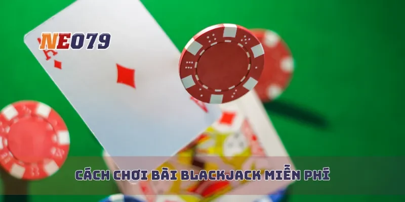 Cách chơi bài blackjack miễn phí