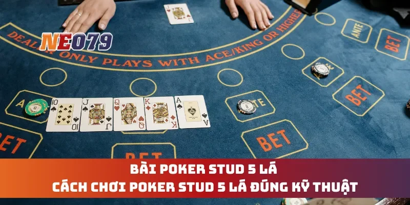 Bài Poker Stud 5 Lá - Cách Chơi Poker Stud 5 Lá Đúng Kỹ Thuật
