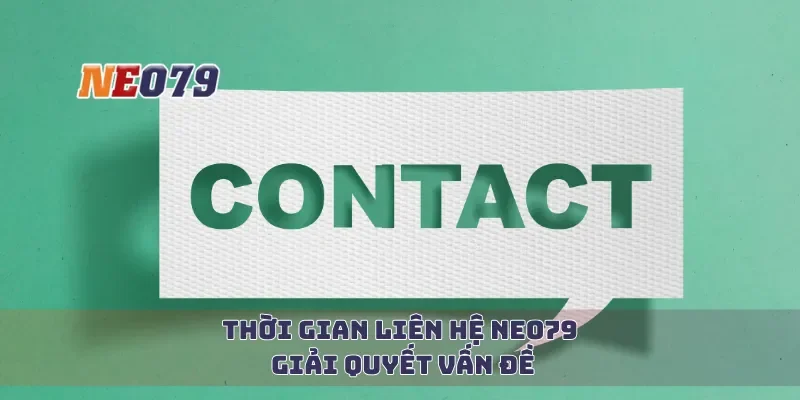 Thời gian liên hệ Neo79 giải quyết vấn đề