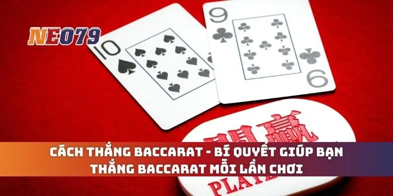 Cách Thắng Baccarat - Bí Quyết Giúp Bạn Thắng Baccarat Mỗi Lần Chơi
