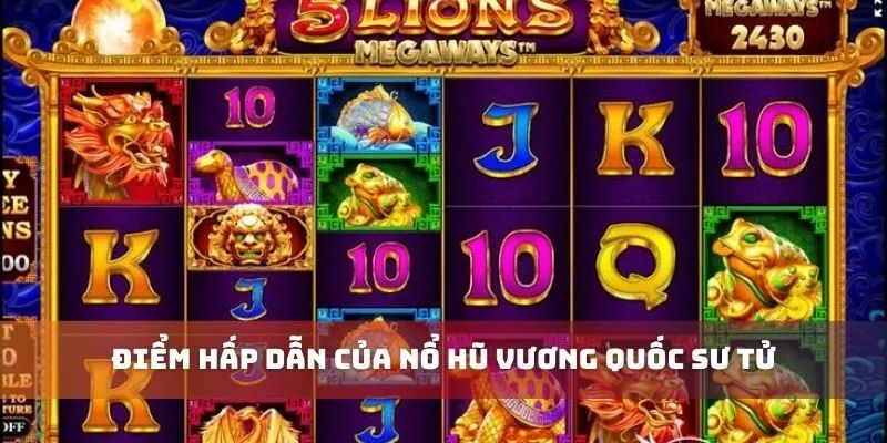 Điểm hấp dẫn của nổ hũ vương quốc sư tử
